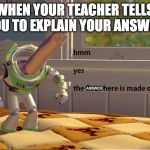 Buzz Lightyear Hmm yes | WHEN YOUR TEACHER TELLS YOU TO EXPLAIN YOUR ANSWER; ANSWER; ANSWER | image tagged in buzz lightyear hmm yes | made w/ Imgflip meme maker