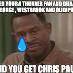 NBA 2k | WHEN YOUR A THUNDER FAN AND DURANT, PAUL GEORGE , WESTBROOK AND OLIDIPO LEAVE; AND YOU GET CHRIS PAUL | image tagged in nba 2k | made w/ Imgflip meme maker