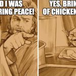 Anakin only wanted to bring peace... | YOU SAID I WAS GOING TO BRING PEACE! YES, BRING A PIECE OF CHICKEN YOU SHALL. | image tagged in star wars,yoda,anakin skywalker,smudge the cat,memes,funny | made w/ Imgflip meme maker