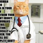 IDIOT CASE | WELL HUMAN I SEE NO ISSUES IN YOUR HEALTH ASIDE FROM YOUR BLATANT IDIOCY. MANY HUMANS HAVE THIS CONDITION CHRONICALLY & LIKE THEM, YOU TOO WILL DIE A COMPLETE IDIOT! | image tagged in idiot case | made w/ Imgflip meme maker