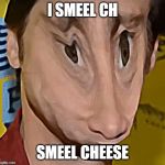 i smeel cheese | I SMEEL CH; SMEEL CHEESE | image tagged in i smeel cheese | made w/ Imgflip meme maker