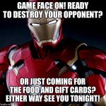 Ironic Iron Man | GAME FACE ON! READY TO DESTROY YOUR OPPONENT? OR JUST COMING FOR THE FOOD AND GIFT CARDS? EITHER WAY SEE YOU TONIGHT! | image tagged in ironic iron man | made w/ Imgflip meme maker