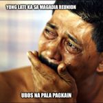 Pinoy Crying Man | YONG LATE KA SA MAGADIA REUNION; UBOS NA PALA PAGKAIN | image tagged in pinoy crying man | made w/ Imgflip meme maker