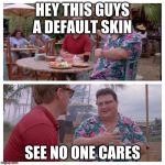 Jurassic Park Nedry meme | HEY THIS GUYS A DEFAULT SKIN; SEE NO ONE CARES | image tagged in jurassic park nedry meme | made w/ Imgflip meme maker