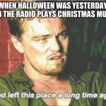 God left this place a long time ago | WHEN HALLOWEEN WAS YESTERDAY, AND THE RADIO PLAYS CHRISTMAS MUSIC | image tagged in god left this place a long time ago | made w/ Imgflip meme maker