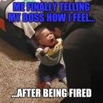 Mad boy | ME FINALLY TELLING MY BOSS HOW I FEEL... ...AFTER BEING FIRED | image tagged in mad boy | made w/ Imgflip meme maker