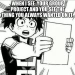 My hero academia | WHEN I SEE  YOUR GROUP PROJECT AND YOU SEE THE THING YOU ALWAYS WANTED ON IT. | image tagged in my hero academia | made w/ Imgflip meme maker
