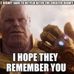I hope they remember you Thanos | WHAT DISNEY SAID TO NETFLIX AFTER THE CREATED DISNEY PLUS | image tagged in i hope they remember you thanos | made w/ Imgflip meme maker