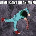 My Hero Academia | ME WHEN I CANT DO ANIME MEMES | image tagged in my hero academia | made w/ Imgflip meme maker
