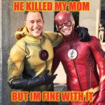 Flash and Reverse-Flash | HE KILLED MY MOM; BUT IM FINE WITH IT | image tagged in flash and reverse-flash | made w/ Imgflip meme maker