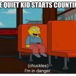 I’m in danger | WHEN THE QUIET KID STARTS COUNTING DOWN | image tagged in im in danger | made w/ Imgflip meme maker