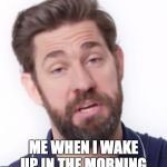 ME WHEN I WAKE UP IN THE MORNING | image tagged in the office | made w/ Imgflip meme maker