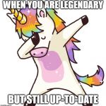Unicorn dab | WHEN YOU ARE LEGENDARY; BUT STILL UP-TO-DATE | image tagged in unicorn dab | made w/ Imgflip meme maker