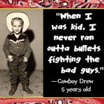 Hollywood changed... We've lost something and we don't know how to get it back. —Roy Rogers | "When I was kid, I never ran outta bullets fighting the     bad guys."; —Cowboy Drew    
5 years old | image tagged in vince vance,cowboys,and,indians,outlaws,bad guys | made w/ Imgflip meme maker