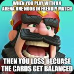 Clash Royale | WHEN YOU PLAY WITH AN ARENA ONE NOOB IN FRENDLY MATCH; THEN YOU LOSS BECUASE THE CARDS GET BALANCED | image tagged in clash royale | made w/ Imgflip meme maker
