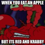 Mmm Krabby Apples | WHEN YOU EAT AN APPLE; BUT ITS RED AND KRABBY | image tagged in mmm krabby apples | made w/ Imgflip meme maker
