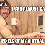 cutting edge | I CAN ALMOST CARESS; DEVLOG DAY 6:; THE PIXELS OF MY VIRTUAL PET | image tagged in goofy working man,nerd,computer,funny | made w/ Imgflip meme maker