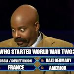 steve harvey millionaire | WHO STARTED WORLD WAR TWO? NAZI GERMANY; RUSSIA / SOVIET UNION; FRANCE; AMERICA | image tagged in steve harvey millionaire | made w/ Imgflip meme maker