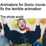 sonic movie | Animators for Sonic movie fix the terrible animation; The whole world: | image tagged in incredible job | made w/ Imgflip meme maker