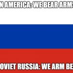 Russian Flag | IN AMERICA: WE BEAR ARMS; IN SOVIET RUSSIA: WE ARM BEARS | image tagged in russian flag | made w/ Imgflip meme maker