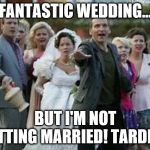 Doc Who | FANTASTIC WEDDING... BUT I'M NOT GETTING MARRIED! TARDIS!! | image tagged in doc who | made w/ Imgflip meme maker