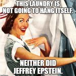 Vintage Laundry Woman | THIS LAUNDRY IS NOT GOING TO HANG ITSELF. NEITHER DID JEFFREY EPSTEIN. | image tagged in vintage laundry woman | made w/ Imgflip meme maker