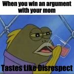 Spongebob Drinking Meme | When you win an argument
with your mom; Tastes Like Disrespect | image tagged in spongebob drinking meme | made w/ Imgflip meme maker