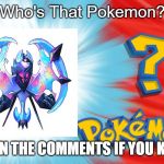 Who's That Pokemon | Who's That Pokemon? SAY IN THE COMMENTS IF YOU KNOW | image tagged in who's that pokemon | made w/ Imgflip meme maker