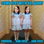 Overly Attached Twins | COME PLAY WITH US, DANNY; FOREVER . . . AND EVER . . . AND EVER | image tagged in twins from the shining,funny memes,overly attached girlfriend,the shining | made w/ Imgflip meme maker