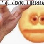 Vibe Check | JUST LEMME CHECK YOUR VIBES REAL QUICK | image tagged in vibe check | made w/ Imgflip meme maker