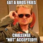 Barney Stinson Challenge Accepted | EAT A BROS FRIES; CHALLENGE "NOT" ACCEPTED!!! | image tagged in barney stinson challenge accepted | made w/ Imgflip meme maker