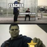 Hulk gives Antman taco | TEACHER; KINDERGARTEN KIDS | image tagged in hulk gives antman taco | made w/ Imgflip meme maker