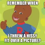 Little Bill Throwback | REMEMBER WHEN; I THREW A HISSY FIT OVER A PICTURE? | image tagged in little bill throwback | made w/ Imgflip meme maker