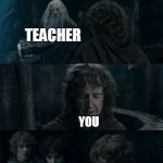 Pippin Messed Up | WHEN THE TEACHER HEARD YOUR SARCASTIC COMMENT; TEACHER; YOU; CLASSMATE; FRIEND; OTHER CLASSMANTE | image tagged in pippin messed up | made w/ Imgflip meme maker