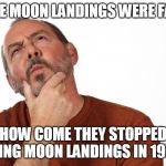 Man Thinking | IF THE MOON LANDINGS WERE FAKED; HOW COME THEY STOPPED FAKING MOON LANDINGS IN 1972 ? | image tagged in man thinking | made w/ Imgflip meme maker