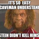 caveman | IT'S SO  EASY A CAVEMAN UNDERSTANDS; EPSTEIN DIDN'T KILL HIMSELF | image tagged in caveman | made w/ Imgflip meme maker