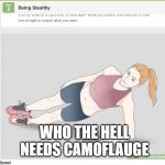 how 2 sneaky | WHO THE HELL NEEDS CAMOFLAUGE | image tagged in how 2 sneaky | made w/ Imgflip meme maker