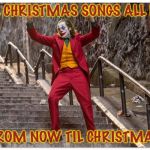 Joker Dance Steps | ALL CHRISTMAS SONGS ALL DAY; FROM NOW TIL CHRISTMAS | image tagged in joker dance steps,memes,yay,christmas songs,christmas | made w/ Imgflip meme maker