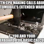 smash computer | ATTN:CPU MAKING CALLS ABOUT MY AUTOMOBILE'S EXTENDED WARRANTY; F- YOU AND YOUR MOTHERBOARD, YOU BASIC CALCULATOR | image tagged in smash computer | made w/ Imgflip meme maker