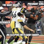 Rudolphs Shiny New Year | PREGNANT GIRLFRIEND; THE BABY DADDY; JERRY SPRINGER; HO SLEEPING WITH BABY DADDY | image tagged in rudolphs shiny new year | made w/ Imgflip meme maker