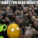 A huge wave of zombies is approaching | GET AWAY YOU DEAD MONSTERS | image tagged in zombies approaching,plants vs zombies,pvz,memes | made w/ Imgflip meme maker