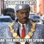 Coming To America - Confused | SO I WAS RIGHT? AHA, AHA,WHERE’S THE SPOON? | image tagged in coming to america - confused | made w/ Imgflip meme maker