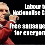 Labour Nationalise everything | Labour to Nationalise Greggs; Free sausage rolls 
for everyone !!! #JC4PMNOW #JC4PM2019 #GTTO #JC4PM #CULTOFCORBYN #LABOURISDEAD #WEAINTCORBYN #WEARECORBYN #CORBYN #NEVERCORBYN #TIMEFORCHANGE #LABOUR @PEOPLESMOMENTUM #VOTELABOUR #TORIESOUT #GENERALELECTIONNOW #LABOURPOLICIES | image tagged in mcdonnell - corbyn's labour party,brexit election 2019,brexit boris corbyn farage swinson trump,jc4pmnow gtto jc4pm2019,cultofco | made w/ Imgflip meme maker