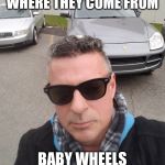 Where they come from | WHERE THEY COME FROM; BABY WHEELS | image tagged in where they come from | made w/ Imgflip meme maker