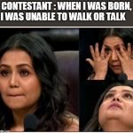 Neha Kakkar | CONTESTANT : WHEN I WAS BORN, I WAS UNABLE TO WALK OR TALK | image tagged in neha kakkar | made w/ Imgflip meme maker