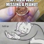 Hold up Peanut M&M | MY M&M WAS MISSING A PEANUT | image tagged in hold up peanut mm | made w/ Imgflip meme maker