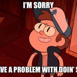 Determined Bipper (Bill/Dipper) | I’M SORRY; DO WE HAVE A PROBLEM WITH DOIN’ SQUATS?! | image tagged in determined bipper bill/dipper | made w/ Imgflip meme maker
