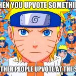 Naruto Shadow Clones | WHEN YOU UPVOTE SOMETHING; AND TEN OTHER PEOPLE UPVOTE AT THE SAME TIME | image tagged in naruto shadow clones | made w/ Imgflip meme maker