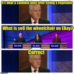 Jeopardy | It’s what a cannibal does after eating a vegetable What is sell the wheelchair on EBay? Correct | image tagged in jeopardy | made w/ Imgflip meme maker