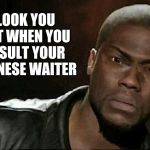 Chinese Kevin Hart | LOOK YOU GET WHEN YOU INSULT YOUR CHINESE WAITER | image tagged in chinese kevin hart | made w/ Imgflip meme maker